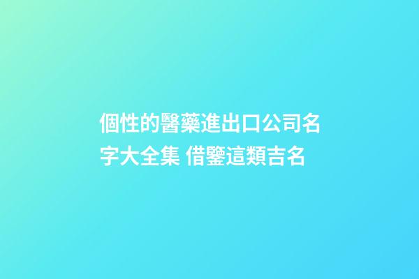 個性的醫藥進出口公司名字大全集 借鑒這類吉名